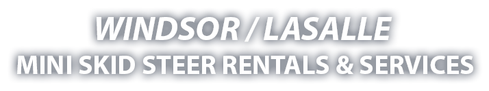 Windsor / LaSalle Mini Skid Steer Rentals & Services Windsor / LaSalle Mini Skid Steer Rentals & Services